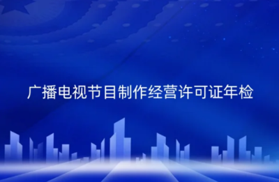 2024年廣播電視節(jié)目制作經(jīng)營(yíng)許可證年檢制度解析